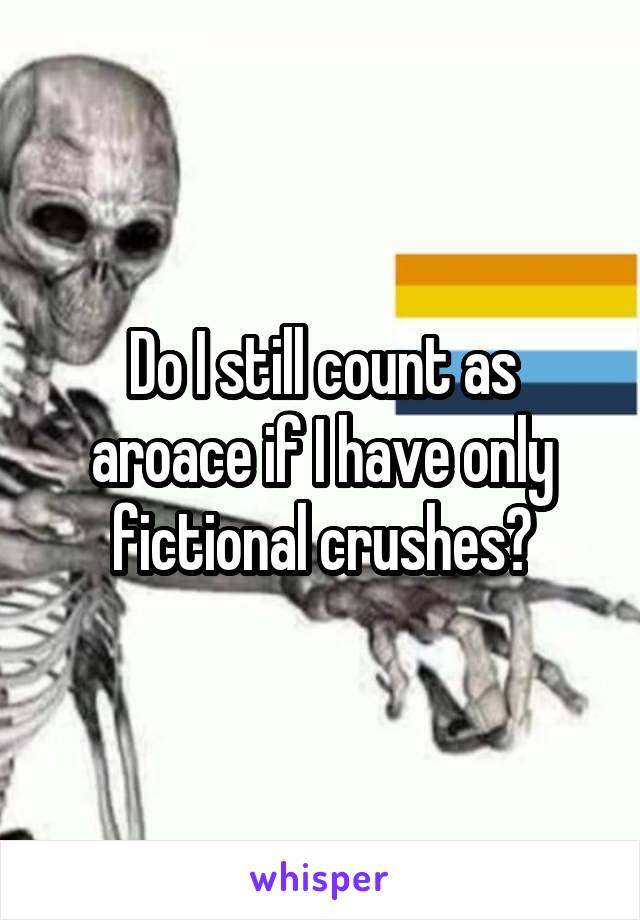 Do I still count as aroace if I have only fictional crushes?