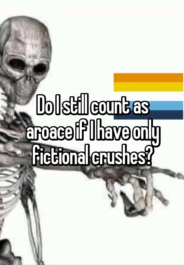 Do I still count as aroace if I have only fictional crushes?