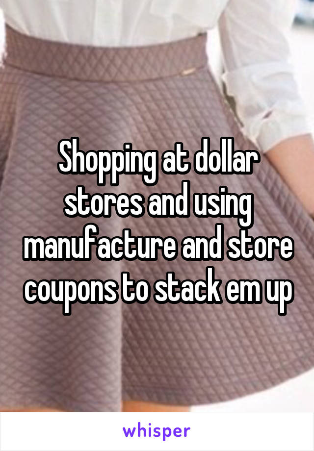 Shopping at dollar stores and using manufacture and store coupons to stack em up