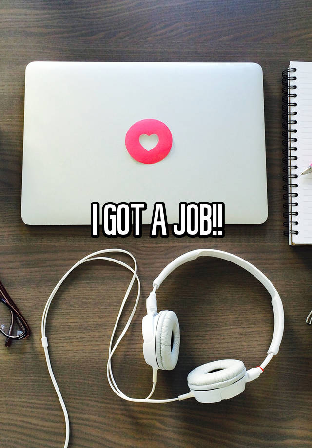 I GOT A JOB!!