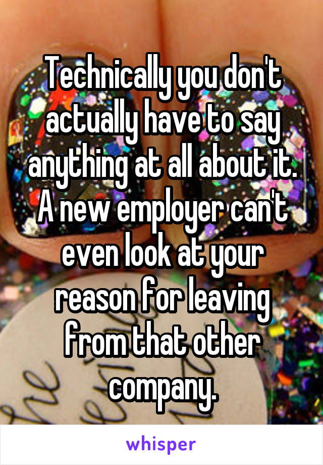 Technically you don't actually have to say anything at all about it.
A new employer can't even look at your reason for leaving from that other company.