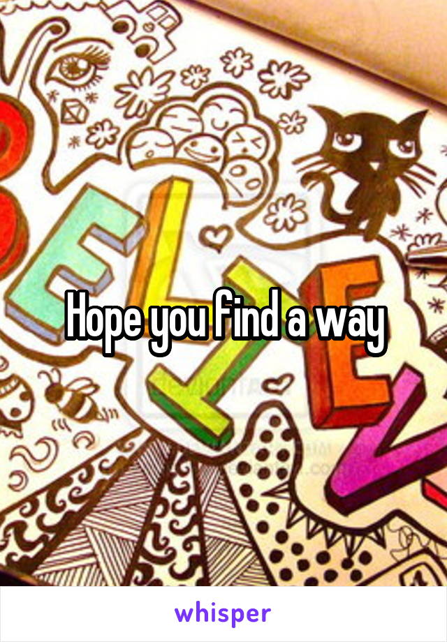 Hope you find a way