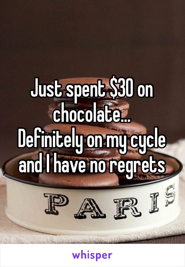 Just spent $30 on chocolate… 
Definitely on my cycle and I have no regrets 