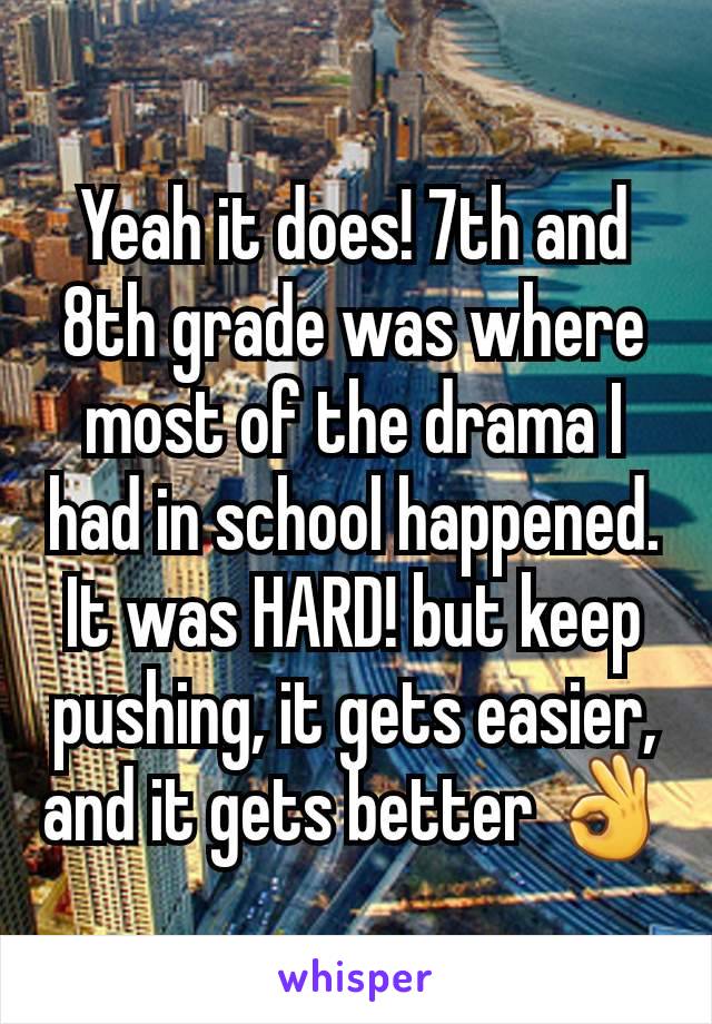 Yeah it does! 7th and 8th grade was where most of the drama I had in school happened. It was HARD! but keep pushing, it gets easier, and it gets better 👌