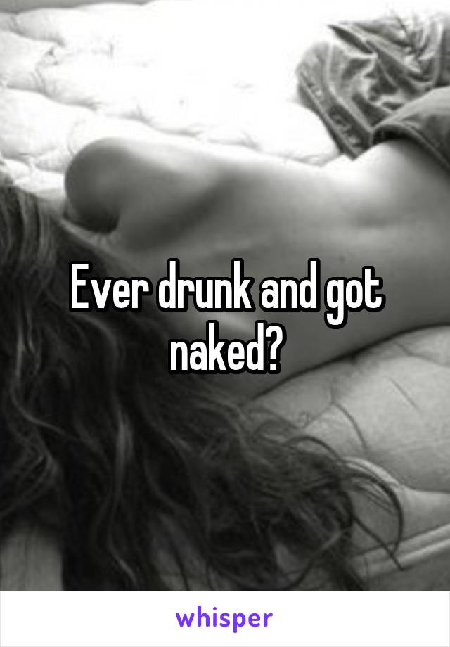 Ever drunk and got naked?