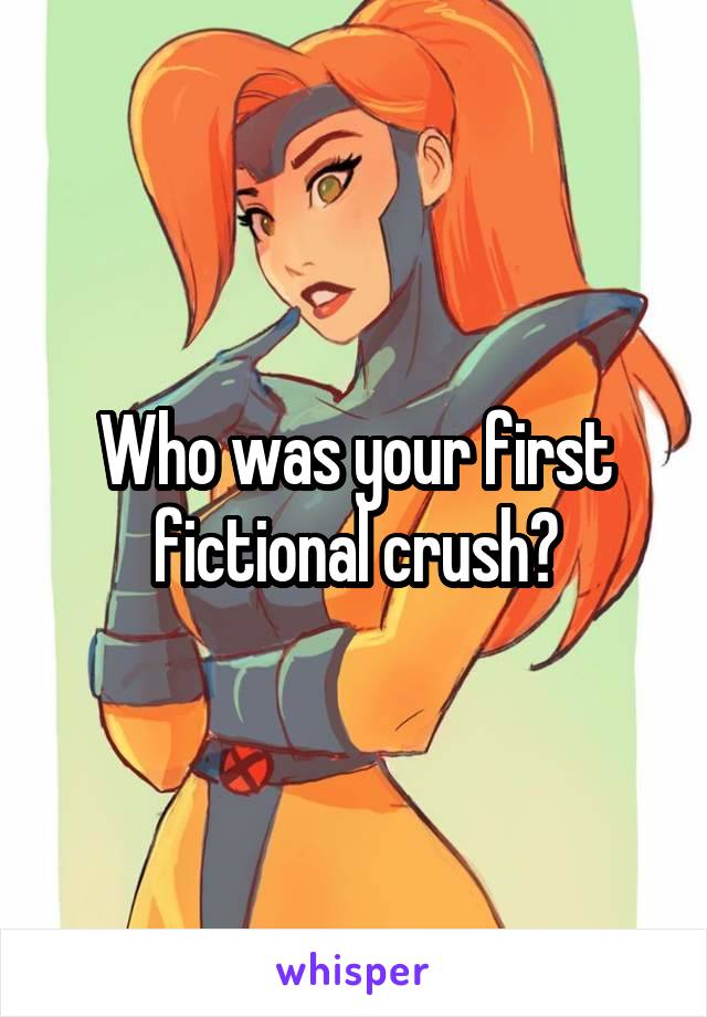 Who was your first fictional crush?