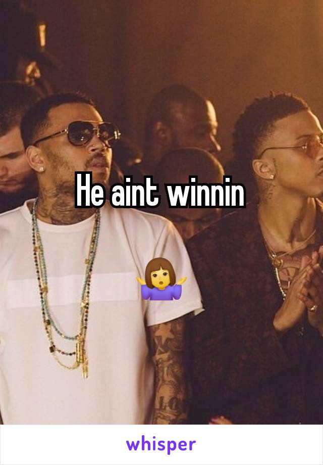 He aint winnin

🤷‍♀️