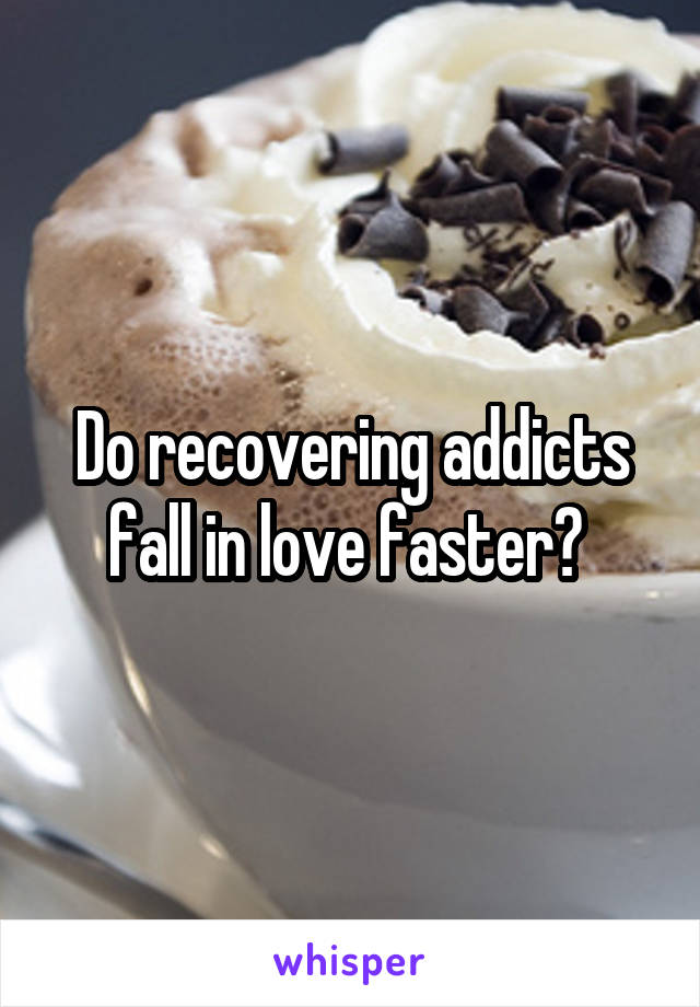 Do recovering addicts fall in love faster? 