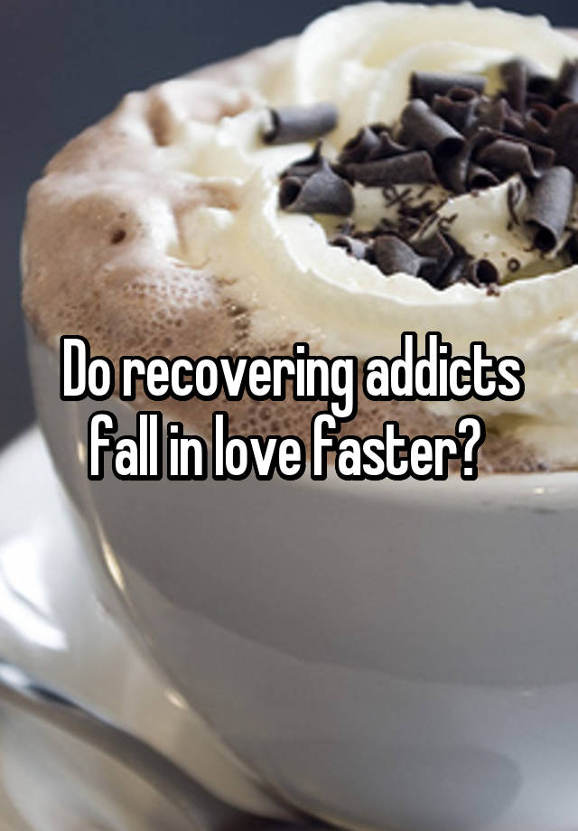 Do recovering addicts fall in love faster? 