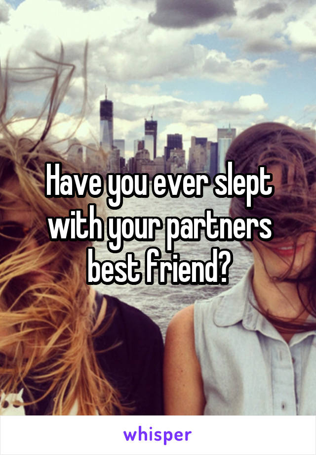 Have you ever slept with your partners best friend?