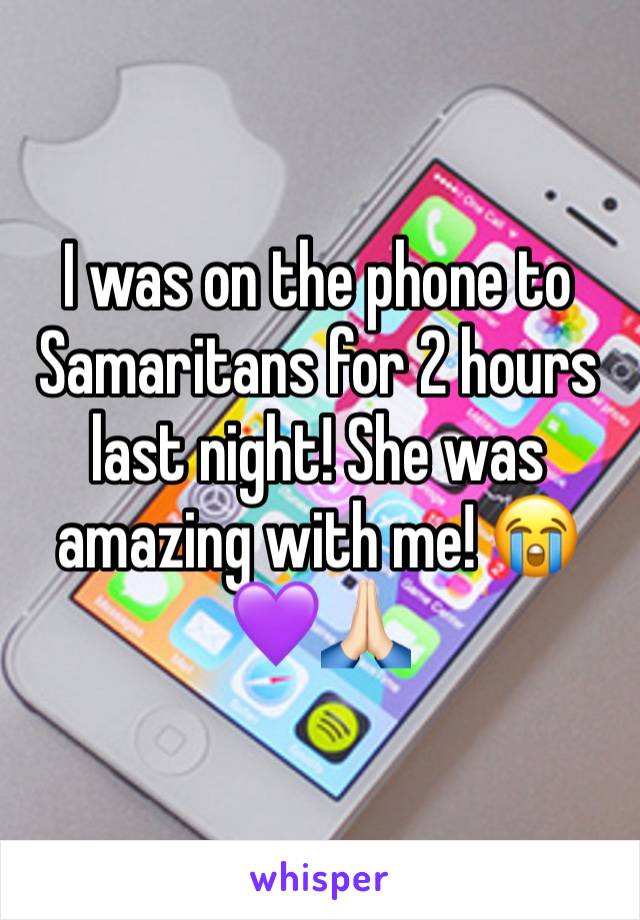 I was on the phone to Samaritans for 2 hours last night! She was amazing with me! 😭💜🙏🏻