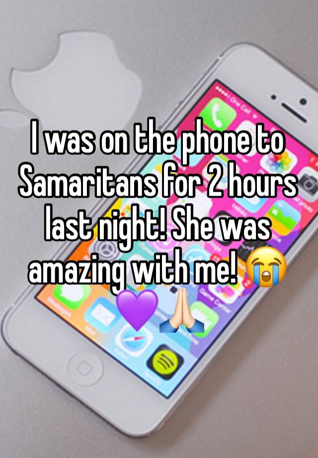 I was on the phone to Samaritans for 2 hours last night! She was amazing with me! 😭💜🙏🏻