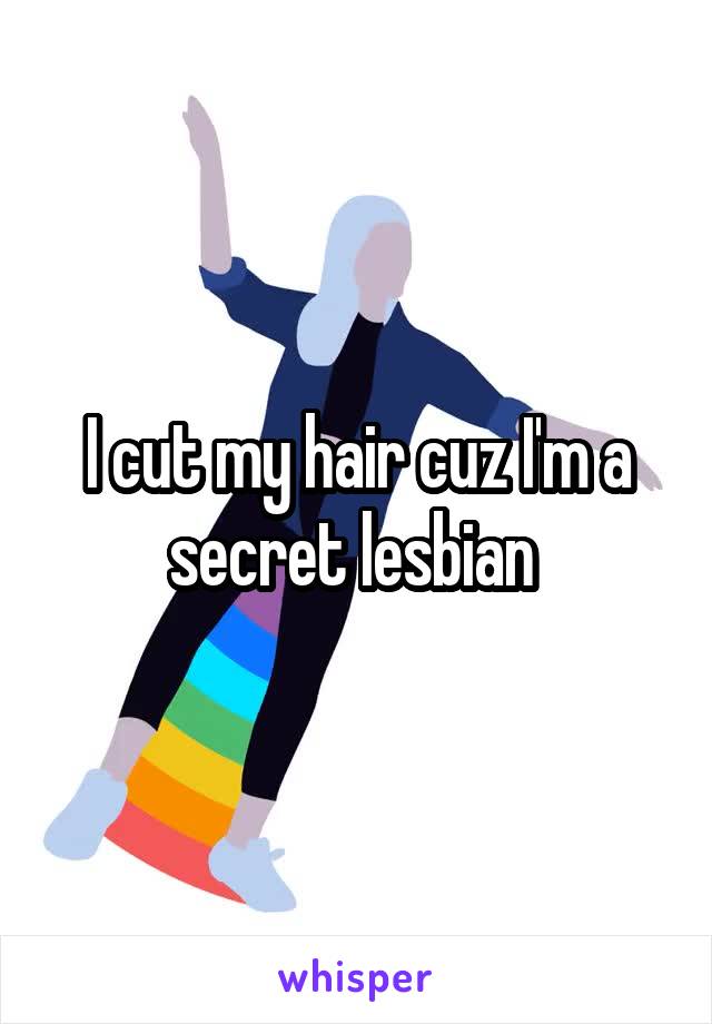 I cut my hair cuz I'm a secret lesbian 