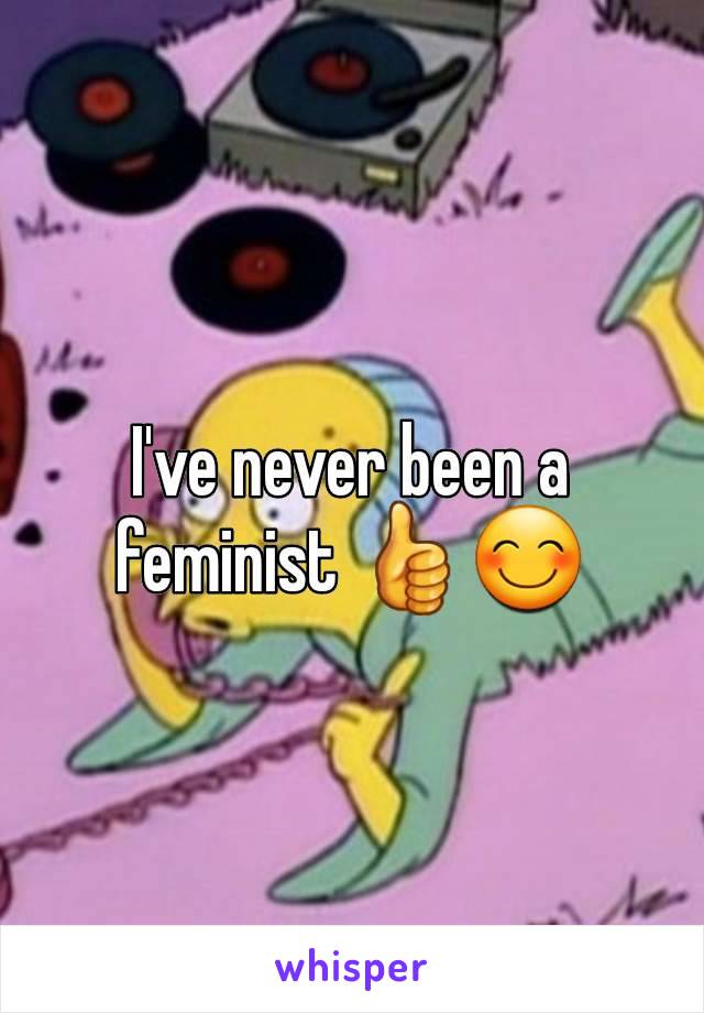 I've never been a feminist 👍😊