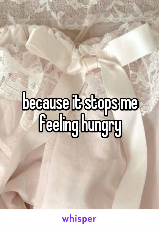 because it stops me feeling hungry