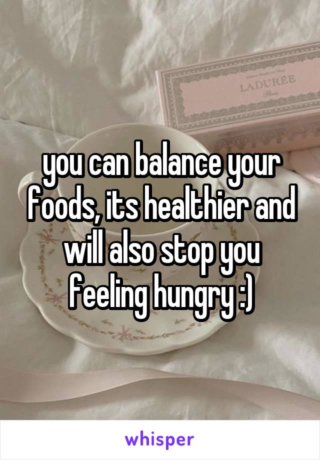 you can balance your foods, its healthier and will also stop you feeling hungry :)