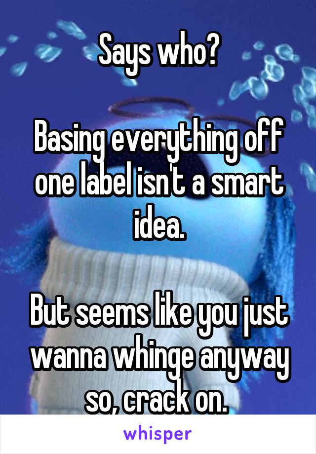 Says who?

Basing everything off one label isn't a smart idea.

But seems like you just wanna whinge anyway so, crack on. 