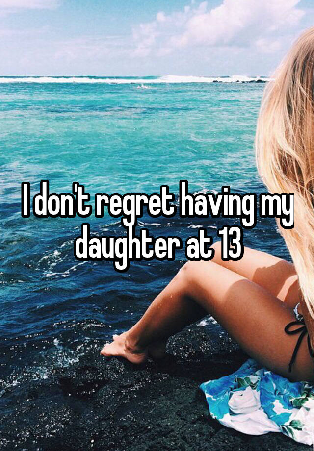 I don't regret having my daughter at 13