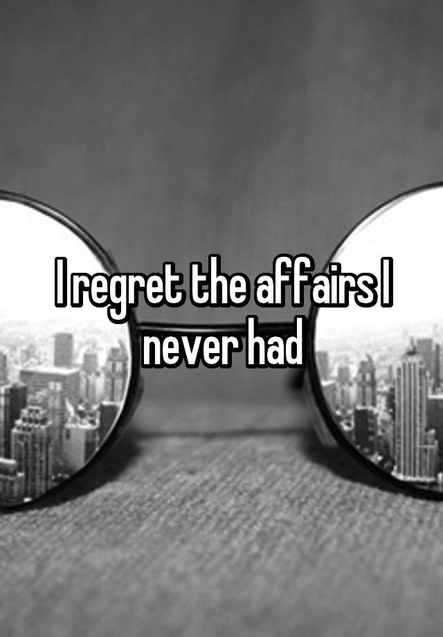 I regret the affairs I never had