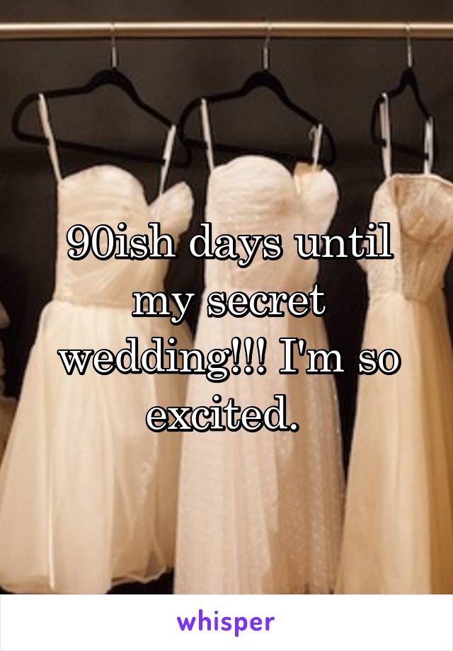 90ish days until my secret wedding!!! I'm so excited. 