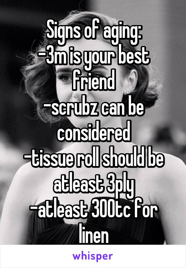 Signs of aging:
-3m is your best friend
-scrubz can be considered
-tissue roll should be atleast 3ply
-atleast 300tc for linen