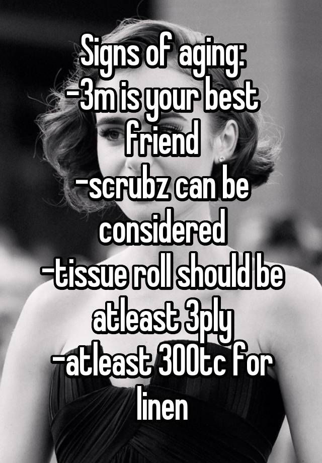 Signs of aging:
-3m is your best friend
-scrubz can be considered
-tissue roll should be atleast 3ply
-atleast 300tc for linen