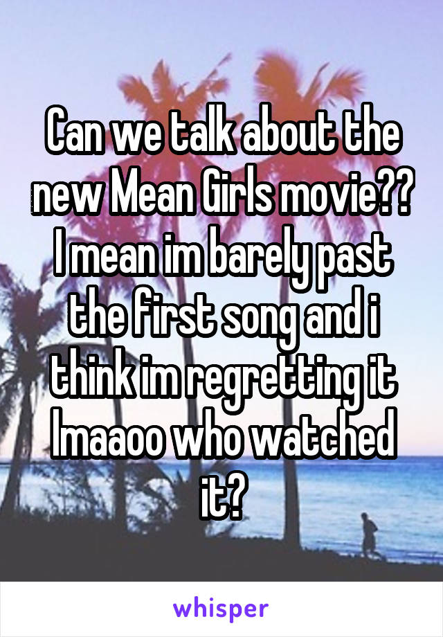 Can we talk about the new Mean Girls movie?? I mean im barely past the first song and i think im regretting it lmaaoo who watched it?