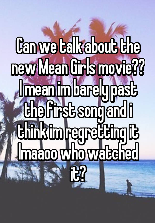 Can we talk about the new Mean Girls movie?? I mean im barely past the first song and i think im regretting it lmaaoo who watched it?