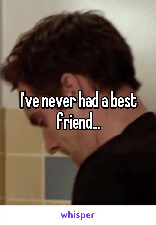 I've never had a best friend...