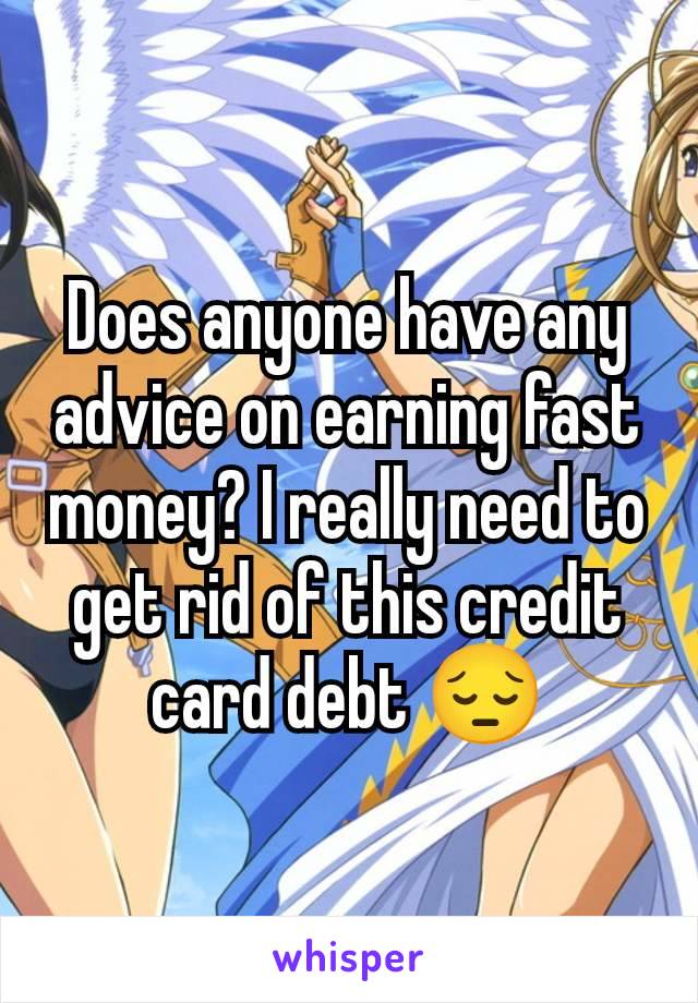 Does anyone have any advice on earning fast money? I really need to get rid of this credit card debt 😔