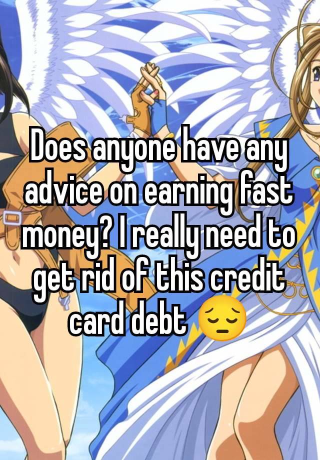 Does anyone have any advice on earning fast money? I really need to get rid of this credit card debt 😔