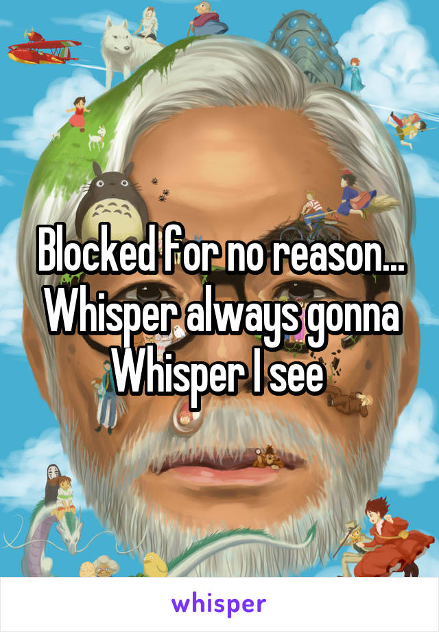 Blocked for no reason...
Whisper always gonna Whisper I see 