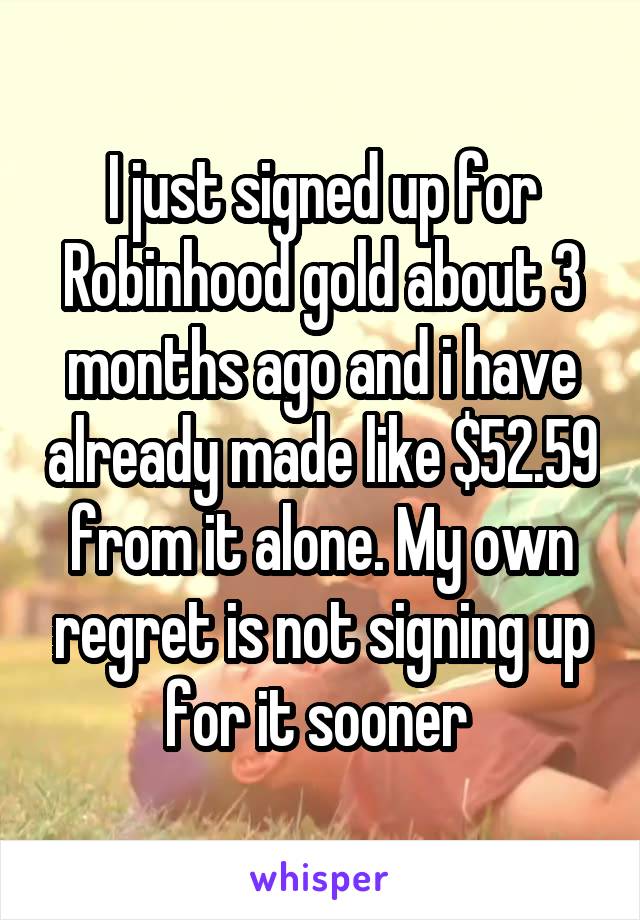 I just signed up for Robinhood gold about 3 months ago and i have already made like $52.59 from it alone. My own regret is not signing up for it sooner 