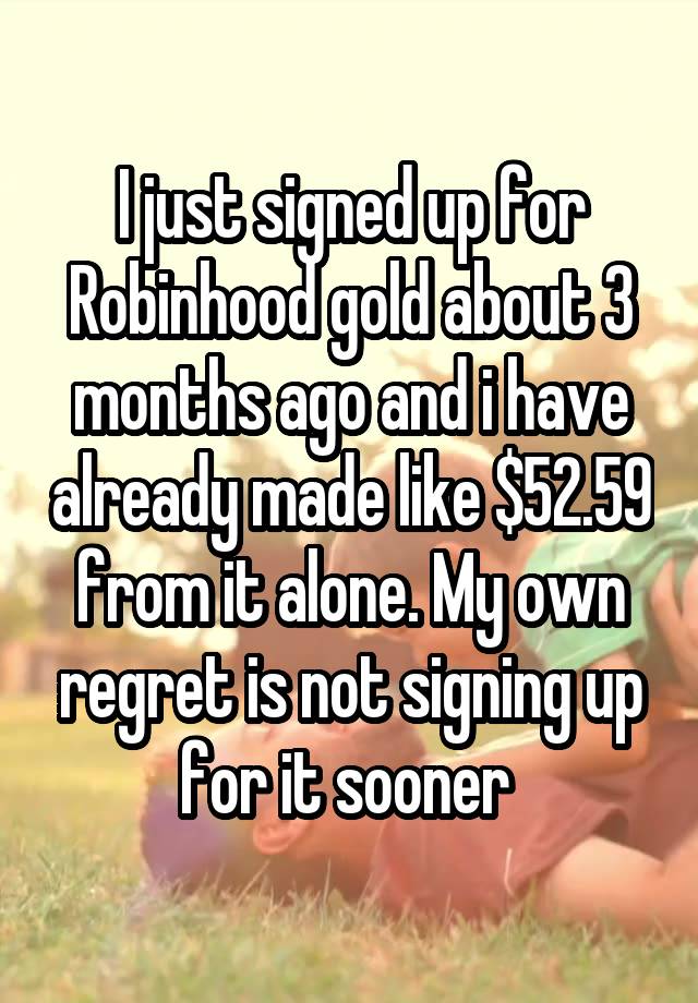 I just signed up for Robinhood gold about 3 months ago and i have already made like $52.59 from it alone. My own regret is not signing up for it sooner 