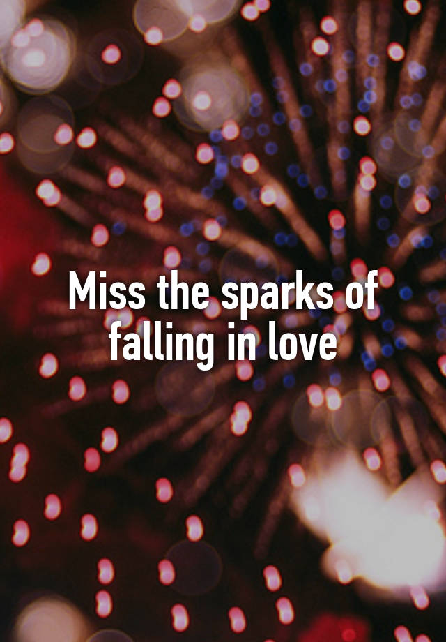 Miss the sparks of falling in love