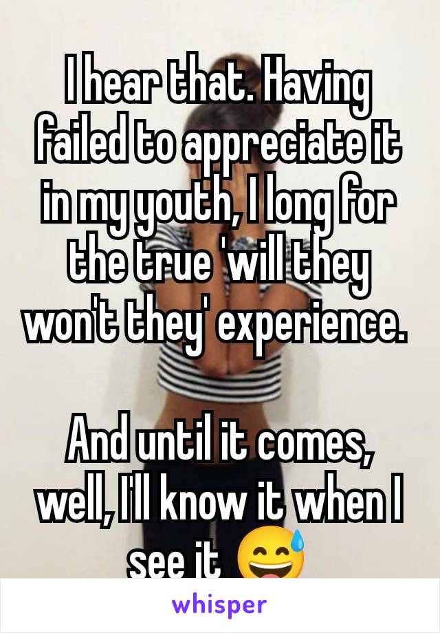 I hear that. Having failed to appreciate it in my youth, I long for the true 'will they won't they' experience. 

And until it comes, well, I'll know it when I see it 😅