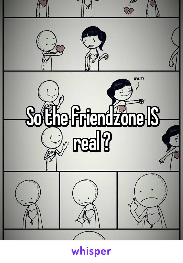 So the friendzone IS real ?