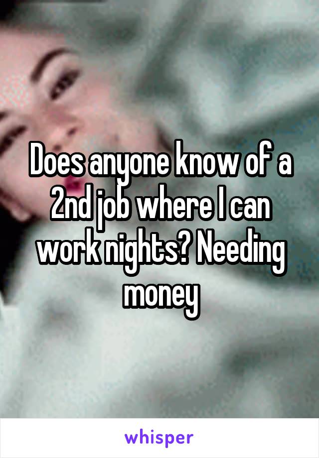 Does anyone know of a 2nd job where I can work nights? Needing money