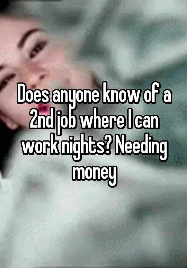 Does anyone know of a 2nd job where I can work nights? Needing money