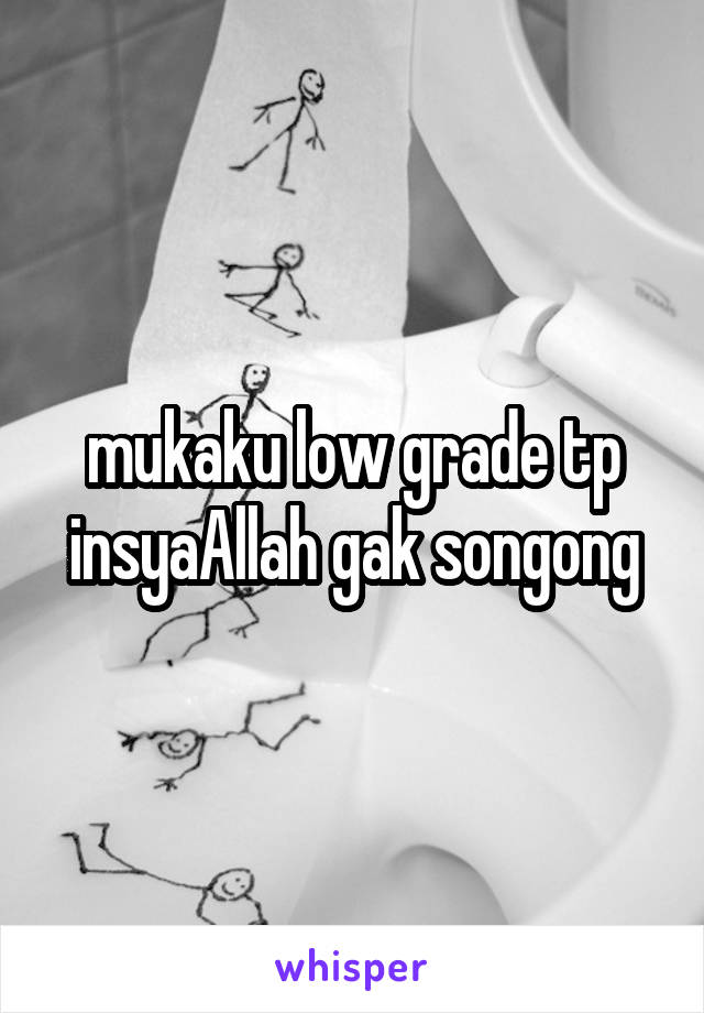 mukaku low grade tp insyaAllah gak songong