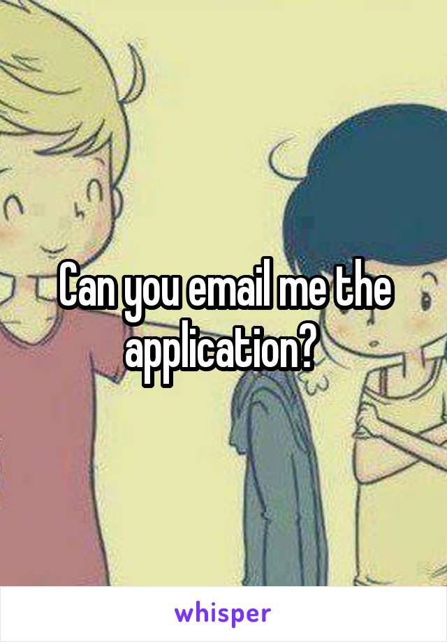 Can you email me the application? 