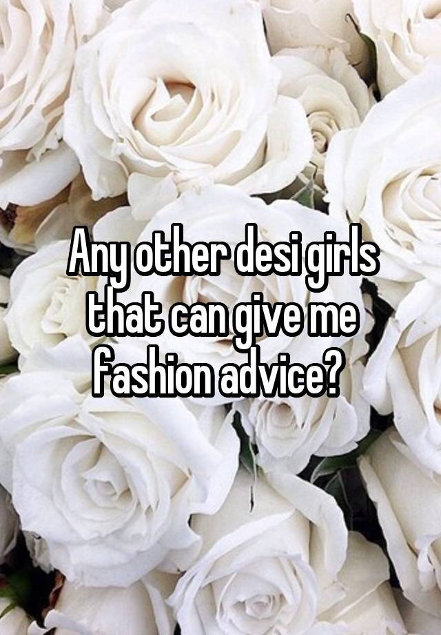 Any other desi girls that can give me fashion advice? 