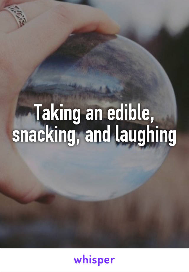 Taking an edible, snacking, and laughing 