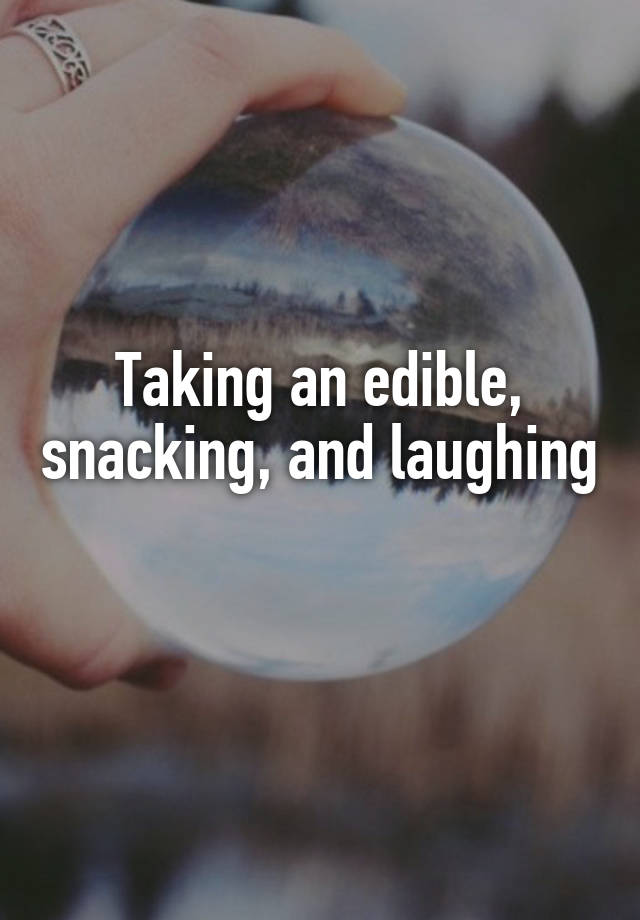 Taking an edible, snacking, and laughing 