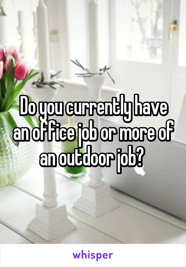 Do you currently have an office job or more of an outdoor job? 