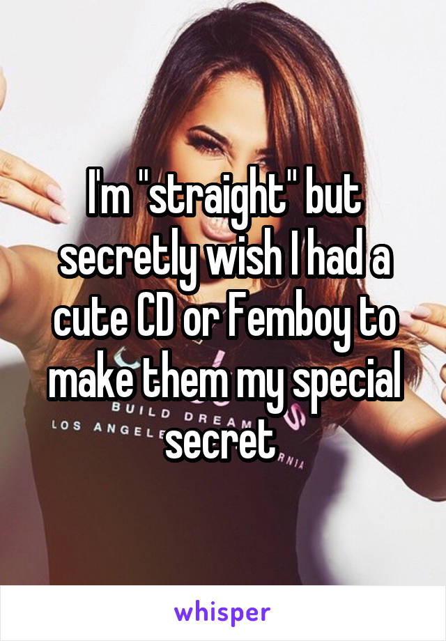 I'm "straight" but secretly wish I had a cute CD or Femboy to make them my special secret 