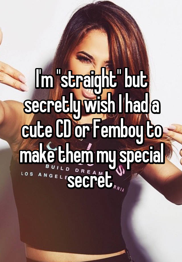 I'm "straight" but secretly wish I had a cute CD or Femboy to make them my special secret 