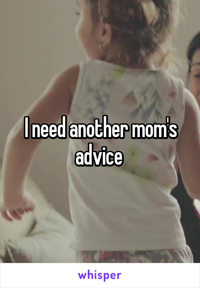 I need another mom's advice 