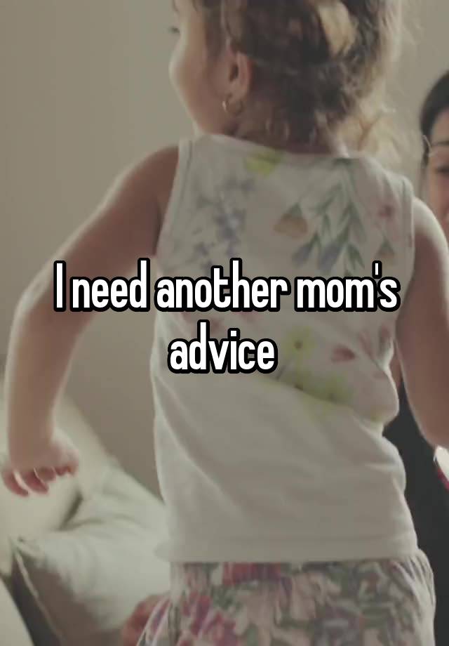 I need another mom's advice 