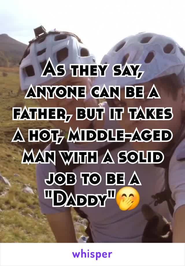 As they say, anyone can be a father, but it takes a hot, middle-aged man with a solid job to be a "Daddy"🤭